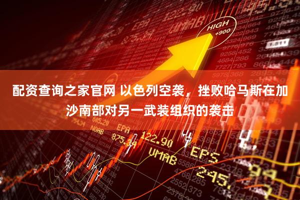配资查询之家官网 以色列空袭，挫败哈马斯在加沙南部对另一武装组织的袭击