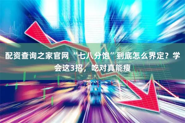 配资查询之家官网 “七八分饱”到底怎么界定?学会这3招,吃对真能瘦
