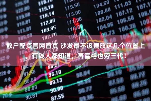 散户配资官网首页 沙发最不该摆放这几个位置上，有钱人都知道，再富裕也穷三代！