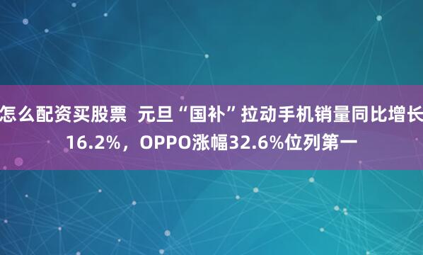 怎么配资买股票 元旦“国补”拉动手机销量同比增长16.2%,OPPO涨幅32.6%位列第一