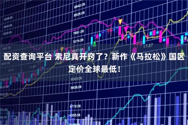 配资查询平台 索尼真开窍了？新作《马拉松》国区定价全球最低！